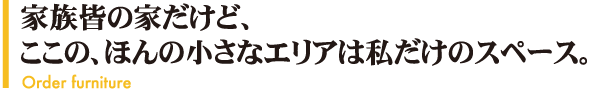 家族みんなの家だけど、ここのほんの小さなエリアは私だけのスペース